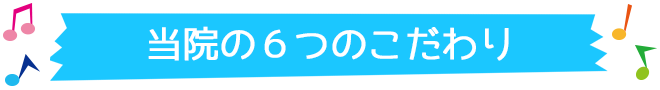 当院が大事にする6つのこだわり