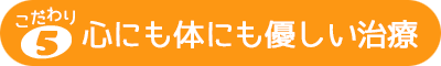 心にも体にも優しい治療